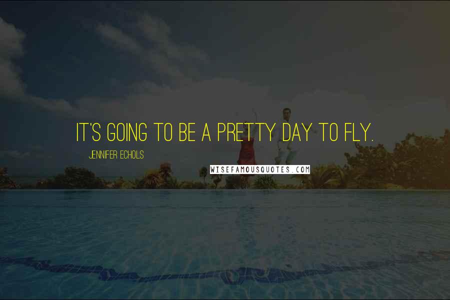 Jennifer Echols Quotes: It's going to be a pretty day to fly.