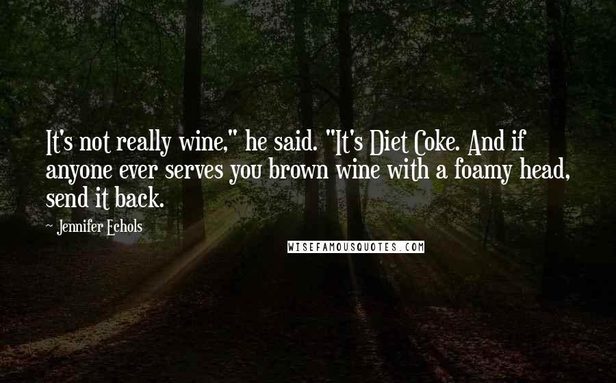Jennifer Echols Quotes: It's not really wine," he said. "It's Diet Coke. And if anyone ever serves you brown wine with a foamy head, send it back.