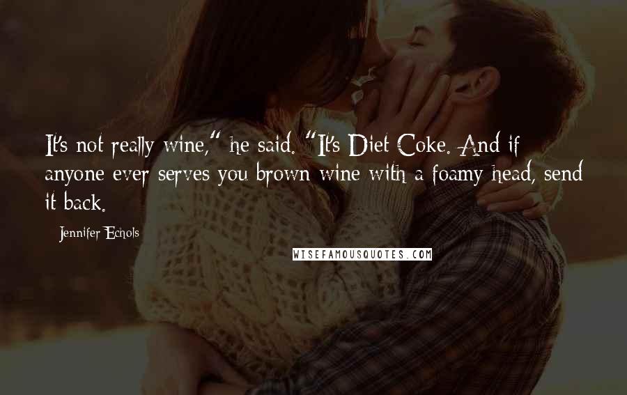 Jennifer Echols Quotes: It's not really wine," he said. "It's Diet Coke. And if anyone ever serves you brown wine with a foamy head, send it back.