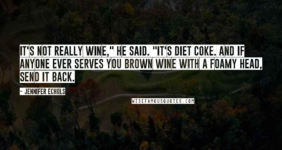 Jennifer Echols Quotes: It's not really wine," he said. "It's Diet Coke. And if anyone ever serves you brown wine with a foamy head, send it back.