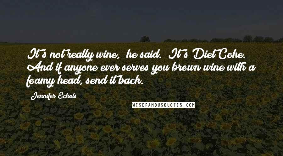 Jennifer Echols Quotes: It's not really wine," he said. "It's Diet Coke. And if anyone ever serves you brown wine with a foamy head, send it back.