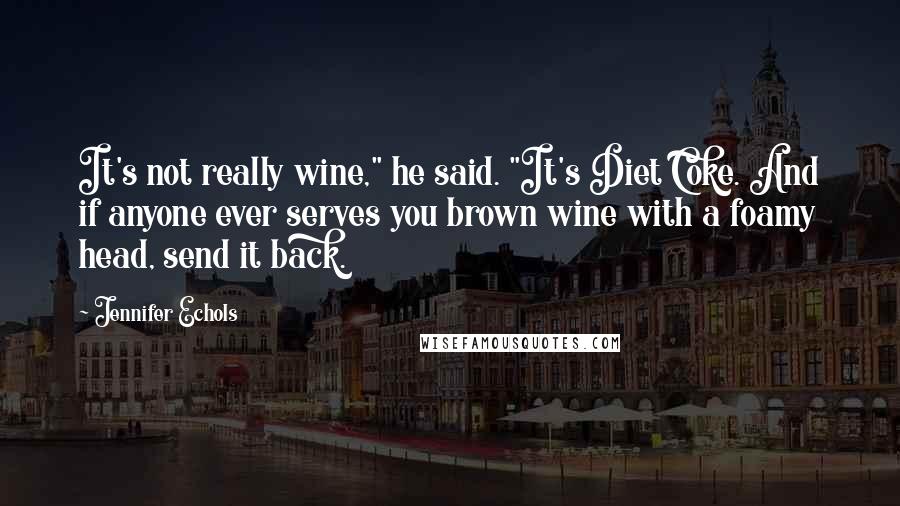 Jennifer Echols Quotes: It's not really wine," he said. "It's Diet Coke. And if anyone ever serves you brown wine with a foamy head, send it back.