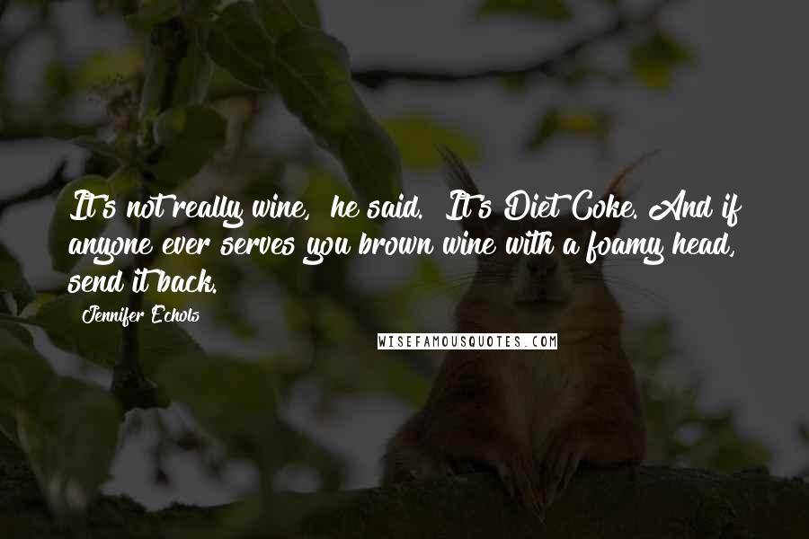 Jennifer Echols Quotes: It's not really wine," he said. "It's Diet Coke. And if anyone ever serves you brown wine with a foamy head, send it back.