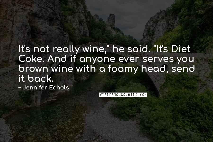 Jennifer Echols Quotes: It's not really wine," he said. "It's Diet Coke. And if anyone ever serves you brown wine with a foamy head, send it back.