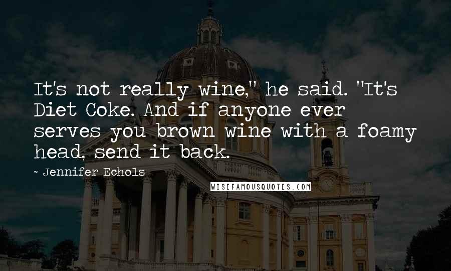 Jennifer Echols Quotes: It's not really wine," he said. "It's Diet Coke. And if anyone ever serves you brown wine with a foamy head, send it back.