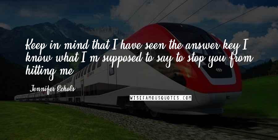 Jennifer Echols Quotes: Keep in mind that I have seen the answer key.I know what I'm supposed to say to stop you from hitting me.