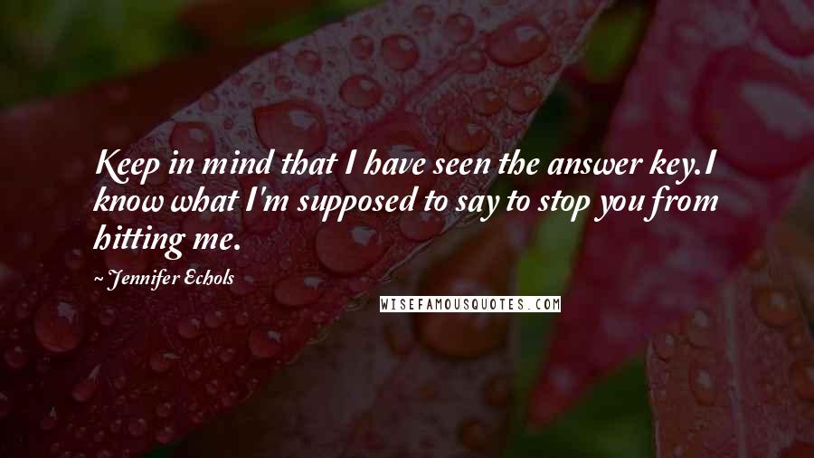 Jennifer Echols Quotes: Keep in mind that I have seen the answer key.I know what I'm supposed to say to stop you from hitting me.