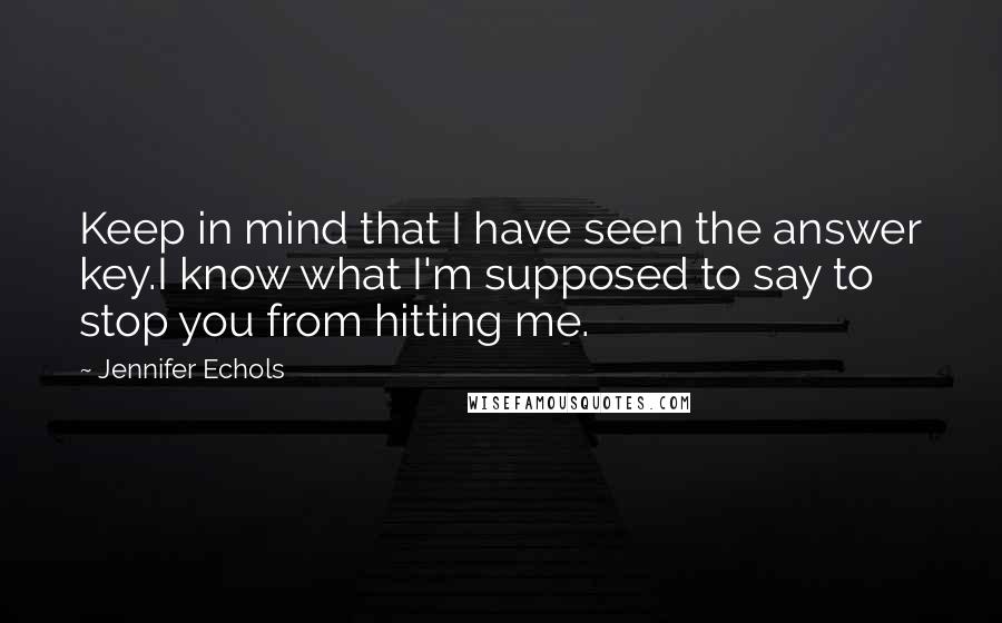 Jennifer Echols Quotes: Keep in mind that I have seen the answer key.I know what I'm supposed to say to stop you from hitting me.
