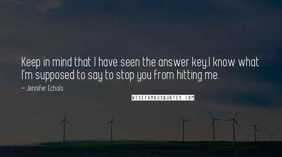 Jennifer Echols Quotes: Keep in mind that I have seen the answer key.I know what I'm supposed to say to stop you from hitting me.