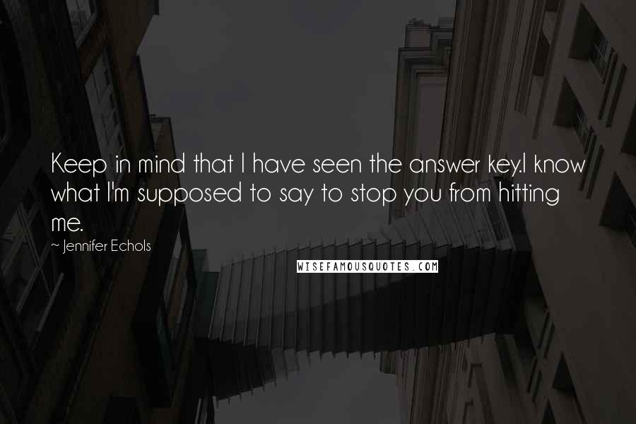 Jennifer Echols Quotes: Keep in mind that I have seen the answer key.I know what I'm supposed to say to stop you from hitting me.
