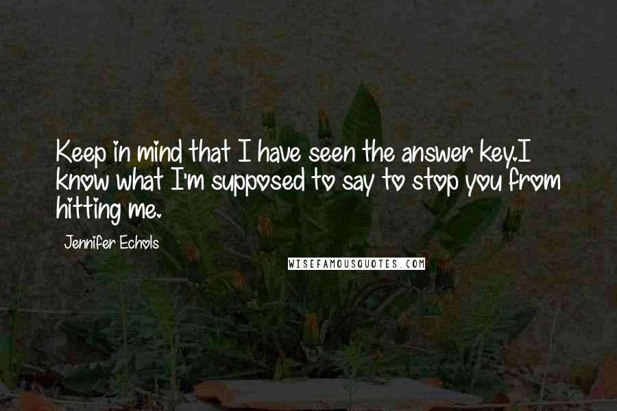 Jennifer Echols Quotes: Keep in mind that I have seen the answer key.I know what I'm supposed to say to stop you from hitting me.