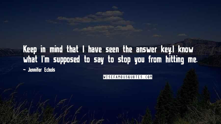 Jennifer Echols Quotes: Keep in mind that I have seen the answer key.I know what I'm supposed to say to stop you from hitting me.