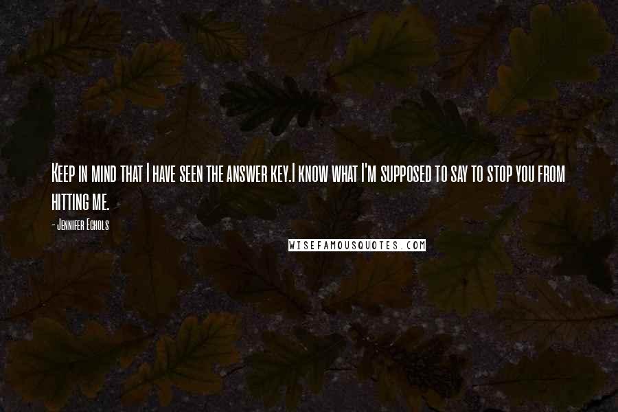 Jennifer Echols Quotes: Keep in mind that I have seen the answer key.I know what I'm supposed to say to stop you from hitting me.