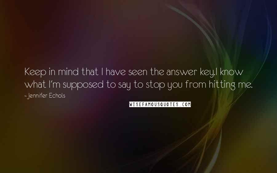 Jennifer Echols Quotes: Keep in mind that I have seen the answer key.I know what I'm supposed to say to stop you from hitting me.