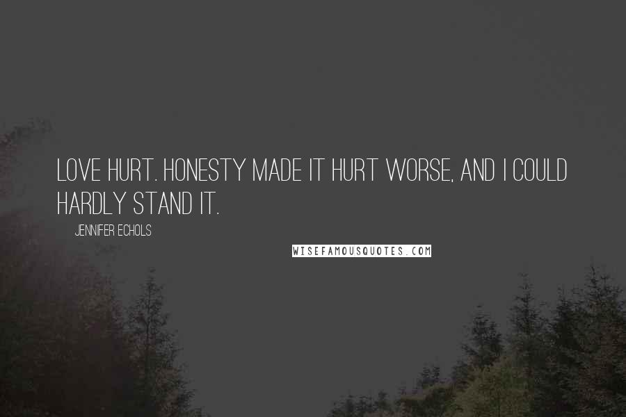 Jennifer Echols Quotes: Love hurt. Honesty made it hurt worse, and I could hardly stand it.