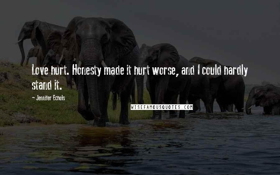 Jennifer Echols Quotes: Love hurt. Honesty made it hurt worse, and I could hardly stand it.