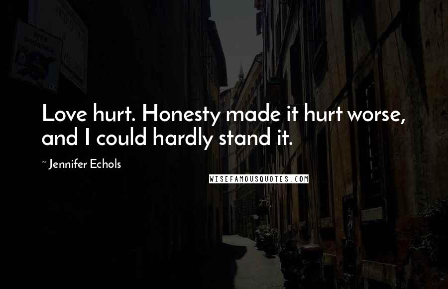 Jennifer Echols Quotes: Love hurt. Honesty made it hurt worse, and I could hardly stand it.
