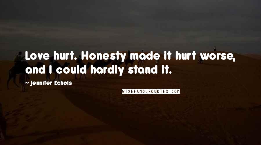 Jennifer Echols Quotes: Love hurt. Honesty made it hurt worse, and I could hardly stand it.