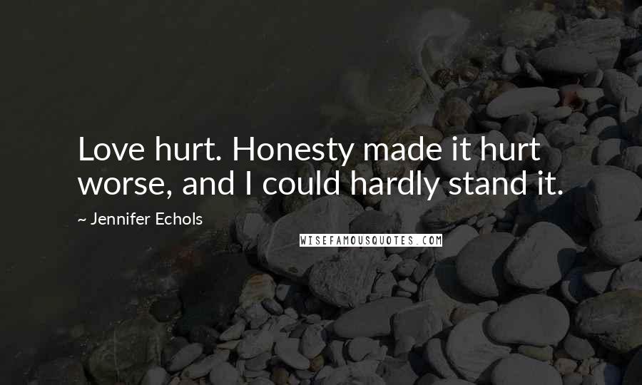 Jennifer Echols Quotes: Love hurt. Honesty made it hurt worse, and I could hardly stand it.