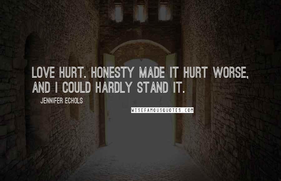 Jennifer Echols Quotes: Love hurt. Honesty made it hurt worse, and I could hardly stand it.