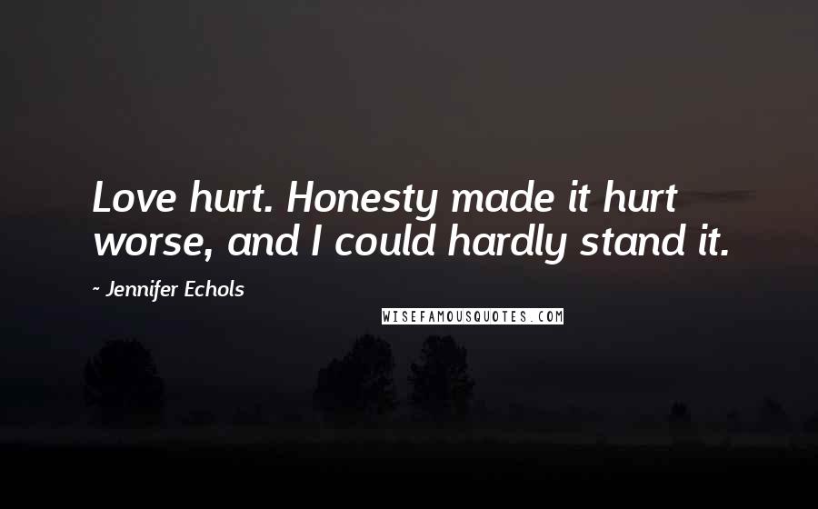 Jennifer Echols Quotes: Love hurt. Honesty made it hurt worse, and I could hardly stand it.