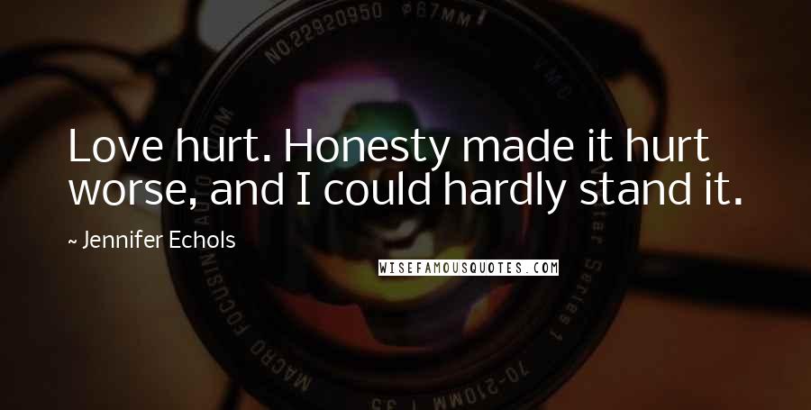 Jennifer Echols Quotes: Love hurt. Honesty made it hurt worse, and I could hardly stand it.