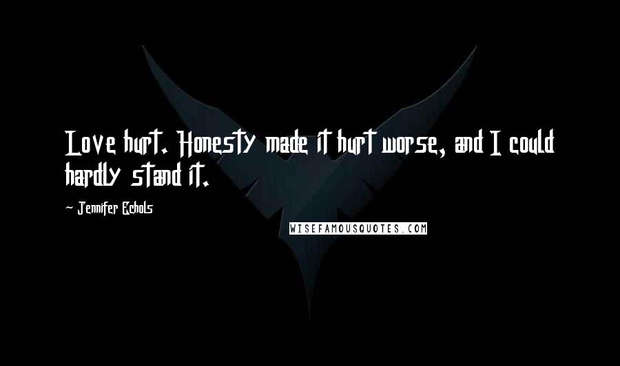Jennifer Echols Quotes: Love hurt. Honesty made it hurt worse, and I could hardly stand it.