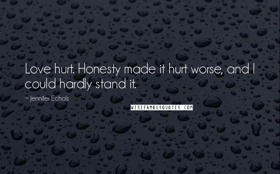 Jennifer Echols Quotes: Love hurt. Honesty made it hurt worse, and I could hardly stand it.