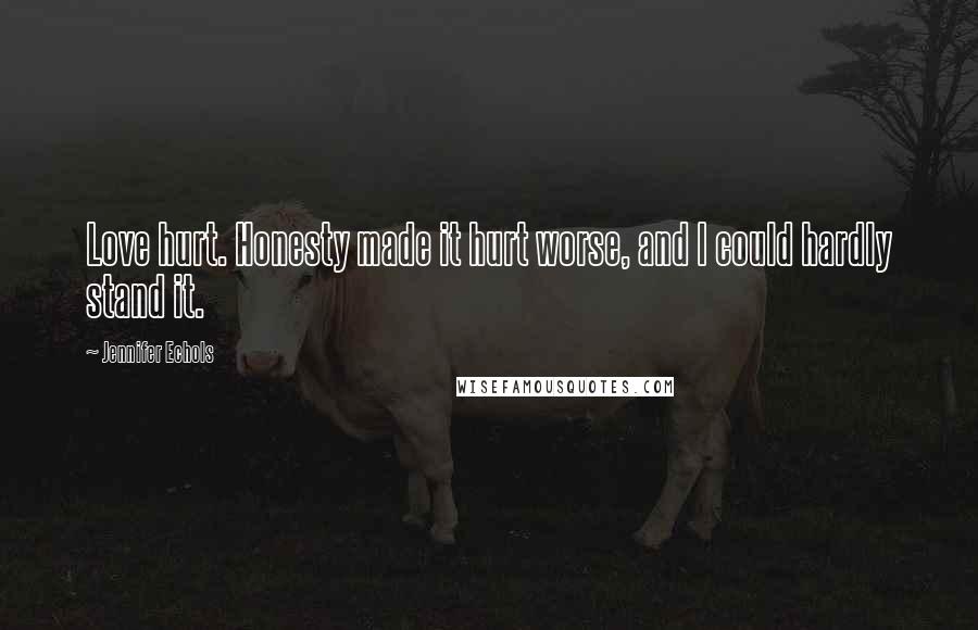 Jennifer Echols Quotes: Love hurt. Honesty made it hurt worse, and I could hardly stand it.