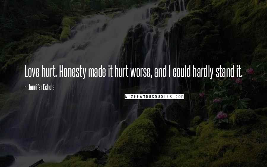 Jennifer Echols Quotes: Love hurt. Honesty made it hurt worse, and I could hardly stand it.