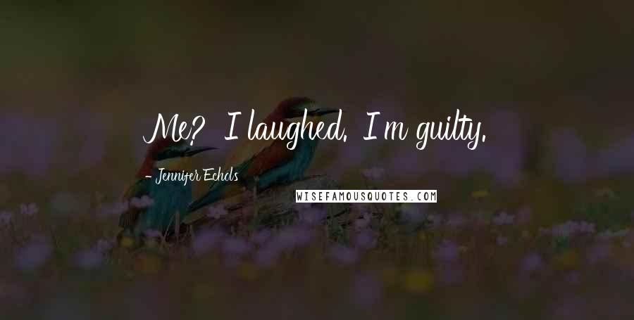 Jennifer Echols Quotes: Me?' I laughed. 'I'm guilty.