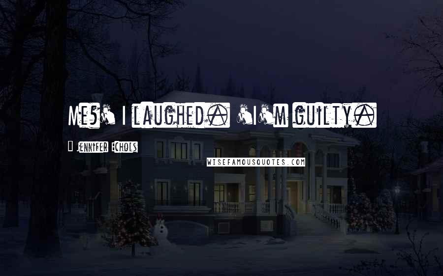 Jennifer Echols Quotes: Me?' I laughed. 'I'm guilty.
