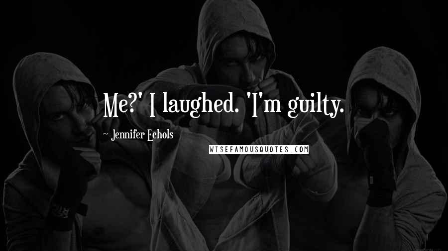 Jennifer Echols Quotes: Me?' I laughed. 'I'm guilty.