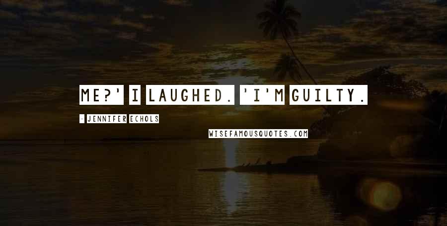 Jennifer Echols Quotes: Me?' I laughed. 'I'm guilty.