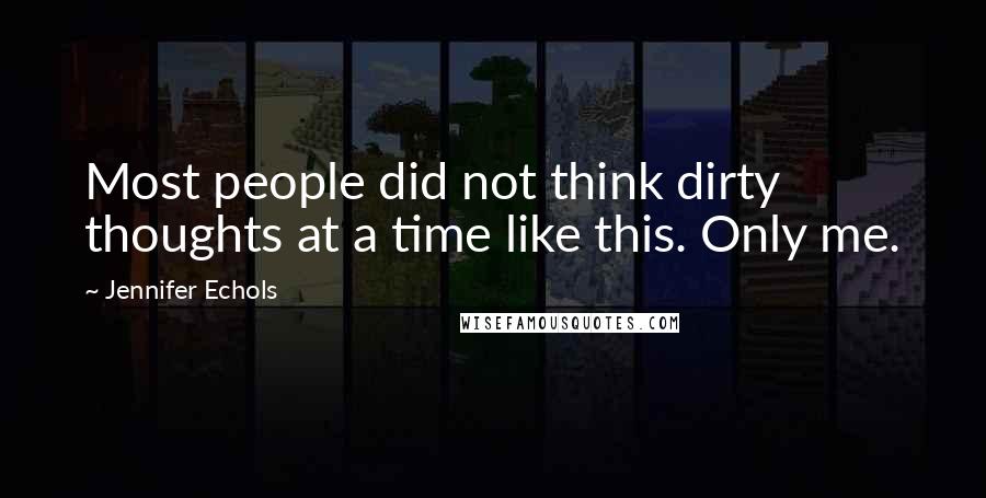 Jennifer Echols Quotes: Most people did not think dirty thoughts at a time like this. Only me.