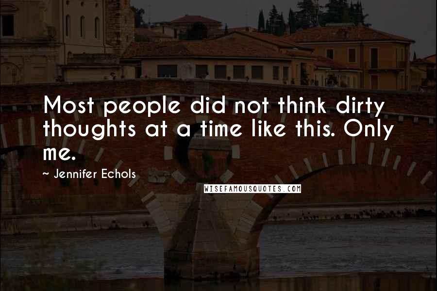 Jennifer Echols Quotes: Most people did not think dirty thoughts at a time like this. Only me.