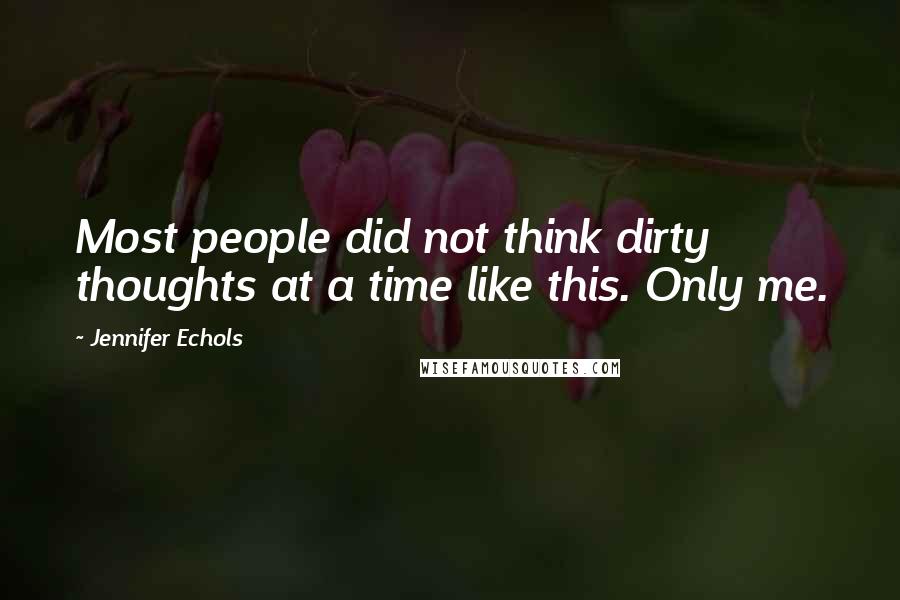 Jennifer Echols Quotes: Most people did not think dirty thoughts at a time like this. Only me.