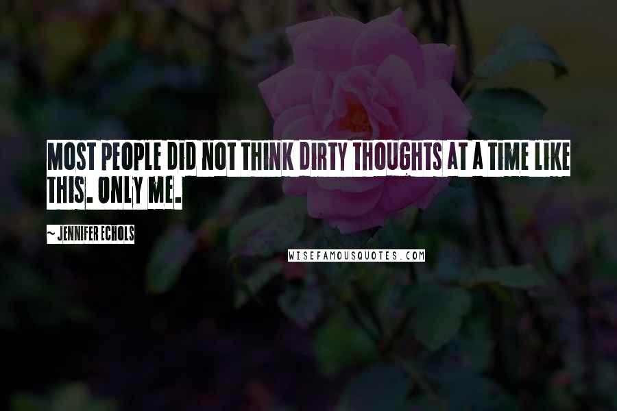 Jennifer Echols Quotes: Most people did not think dirty thoughts at a time like this. Only me.