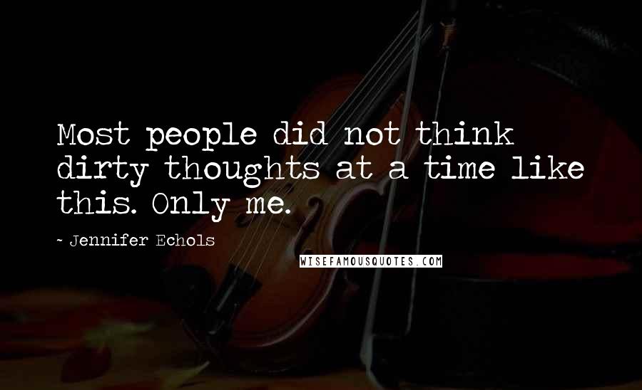 Jennifer Echols Quotes: Most people did not think dirty thoughts at a time like this. Only me.