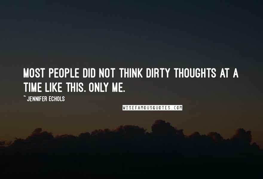 Jennifer Echols Quotes: Most people did not think dirty thoughts at a time like this. Only me.