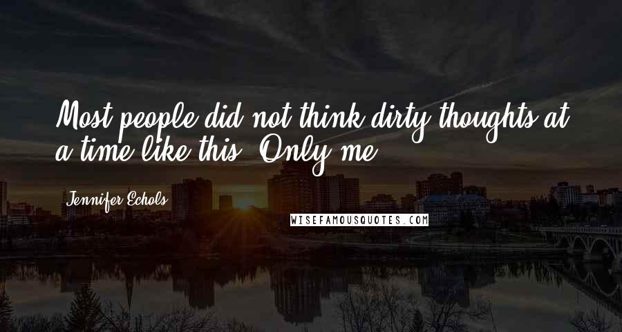 Jennifer Echols Quotes: Most people did not think dirty thoughts at a time like this. Only me.