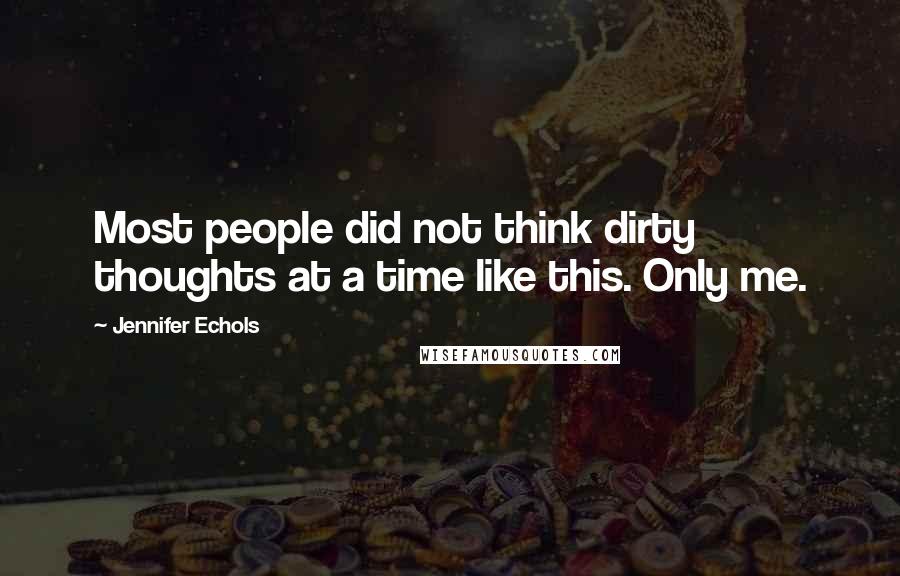 Jennifer Echols Quotes: Most people did not think dirty thoughts at a time like this. Only me.