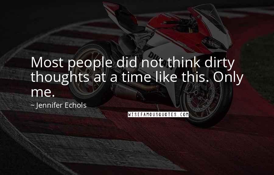 Jennifer Echols Quotes: Most people did not think dirty thoughts at a time like this. Only me.