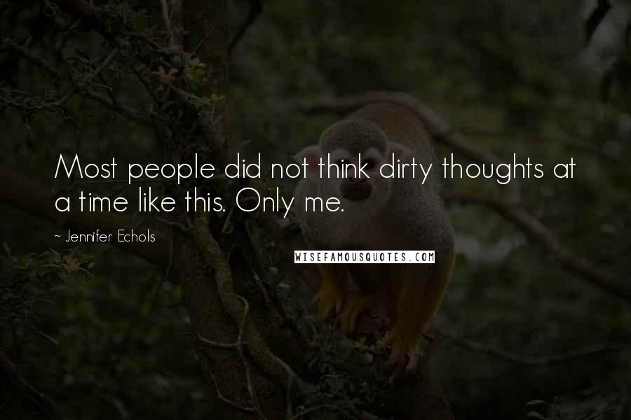 Jennifer Echols Quotes: Most people did not think dirty thoughts at a time like this. Only me.