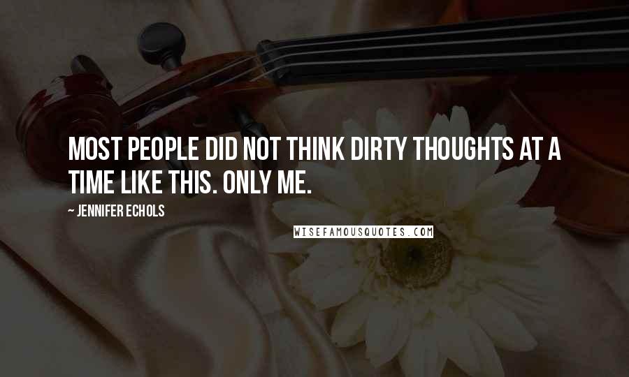 Jennifer Echols Quotes: Most people did not think dirty thoughts at a time like this. Only me.