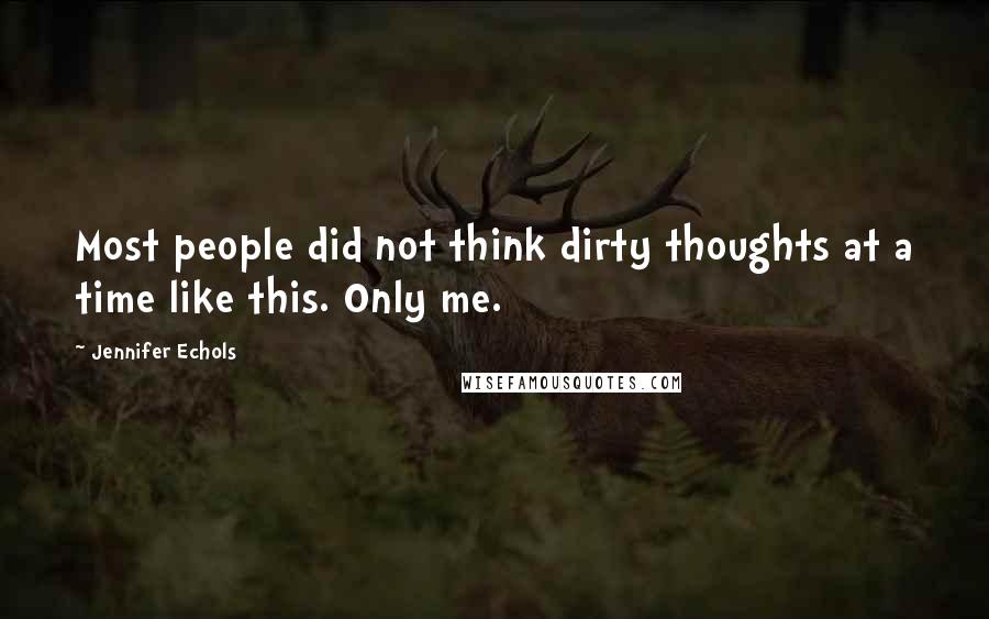 Jennifer Echols Quotes: Most people did not think dirty thoughts at a time like this. Only me.