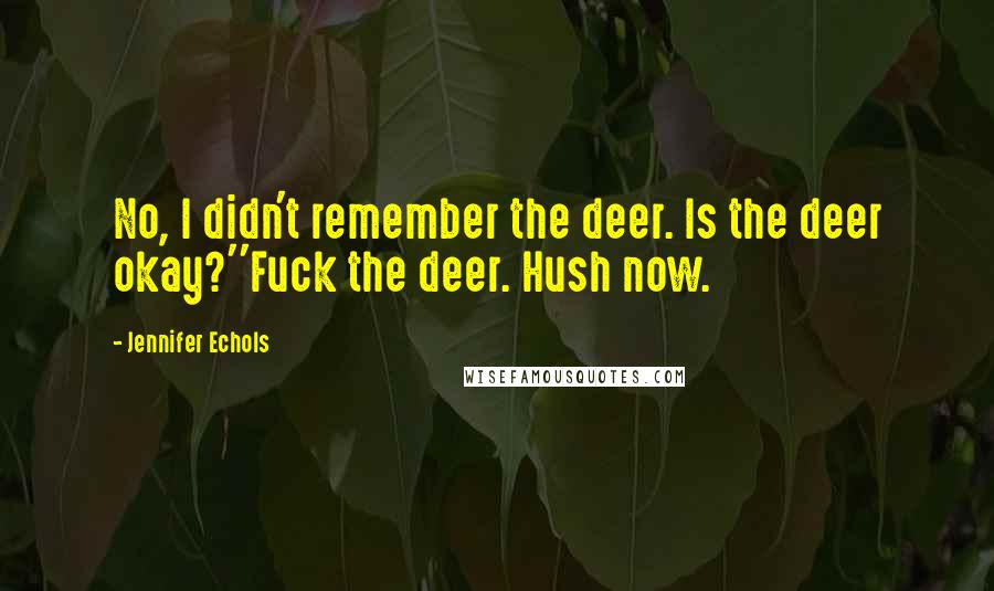 Jennifer Echols Quotes: No, I didn't remember the deer. Is the deer okay?''Fuck the deer. Hush now.