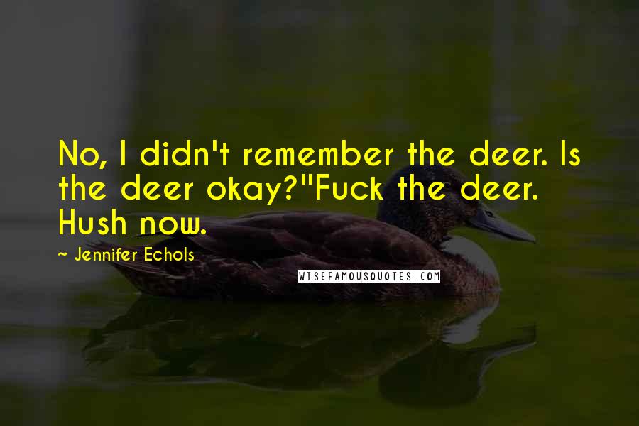 Jennifer Echols Quotes: No, I didn't remember the deer. Is the deer okay?''Fuck the deer. Hush now.