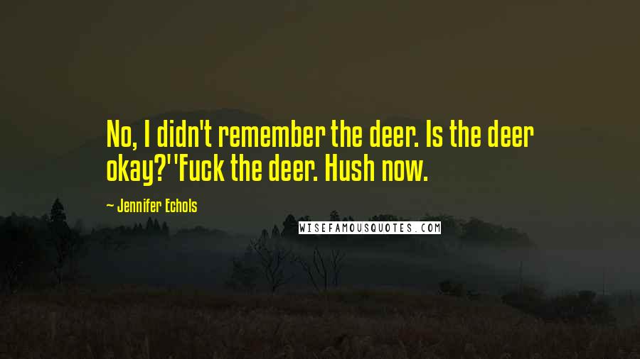 Jennifer Echols Quotes: No, I didn't remember the deer. Is the deer okay?''Fuck the deer. Hush now.