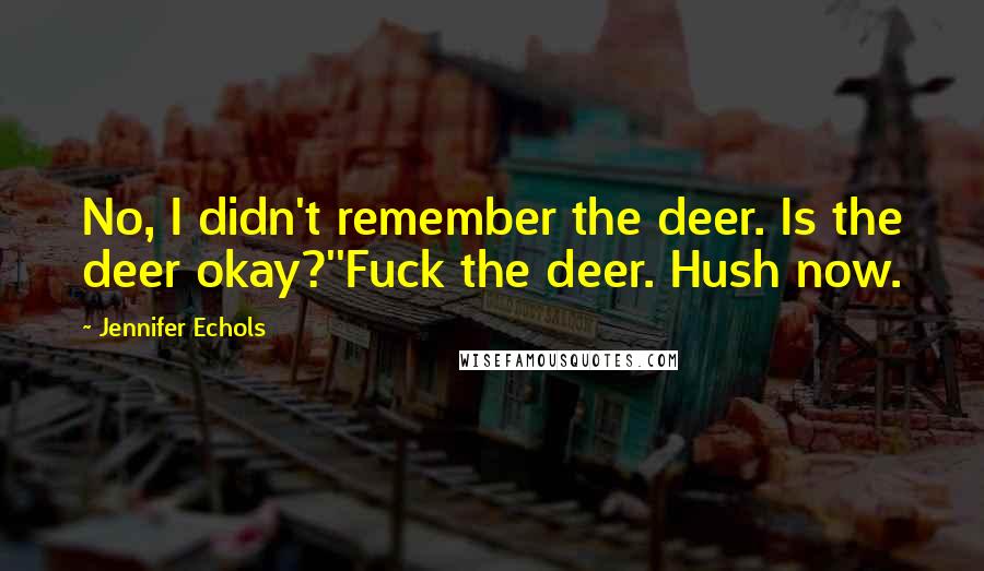 Jennifer Echols Quotes: No, I didn't remember the deer. Is the deer okay?''Fuck the deer. Hush now.